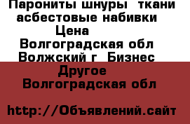 Парониты,шнуры, ткани асбестовые,набивки › Цена ­ 100 - Волгоградская обл., Волжский г. Бизнес » Другое   . Волгоградская обл.